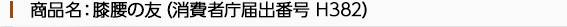 商品名：膝腰の友（消費者庁届出番号 H382）