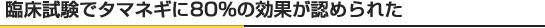 臨床試験でタマネギに80%の効果が認められた