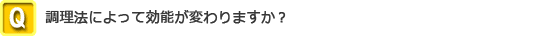 調理法によって効能が変わりますか？